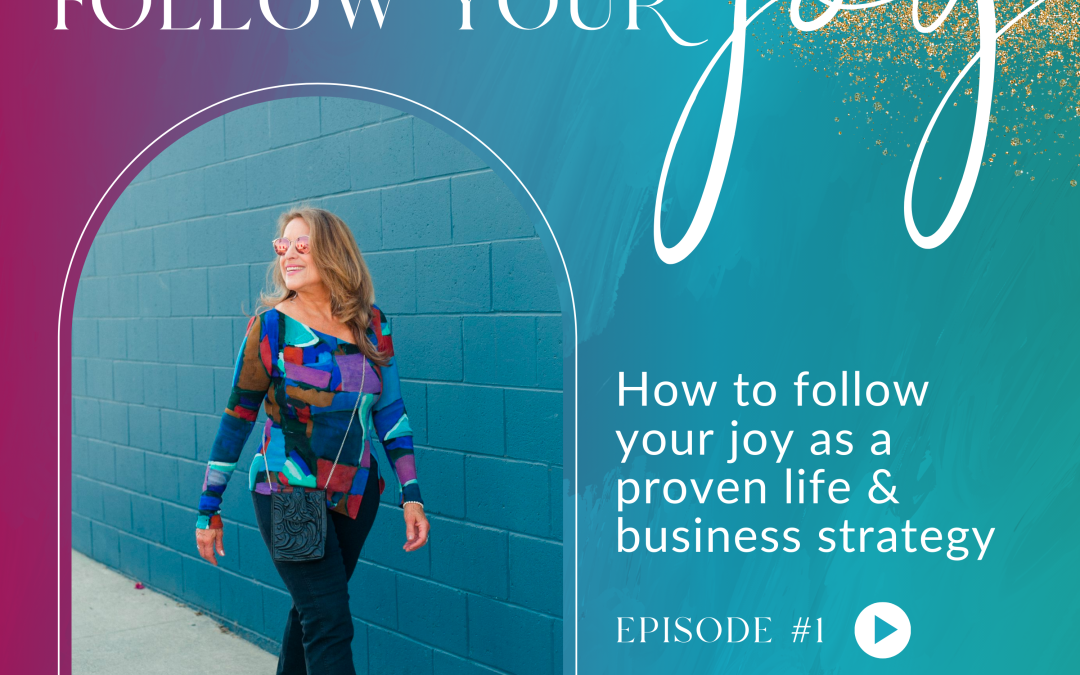 Ep #1:  How to follow your joy as a proven life & business strategy