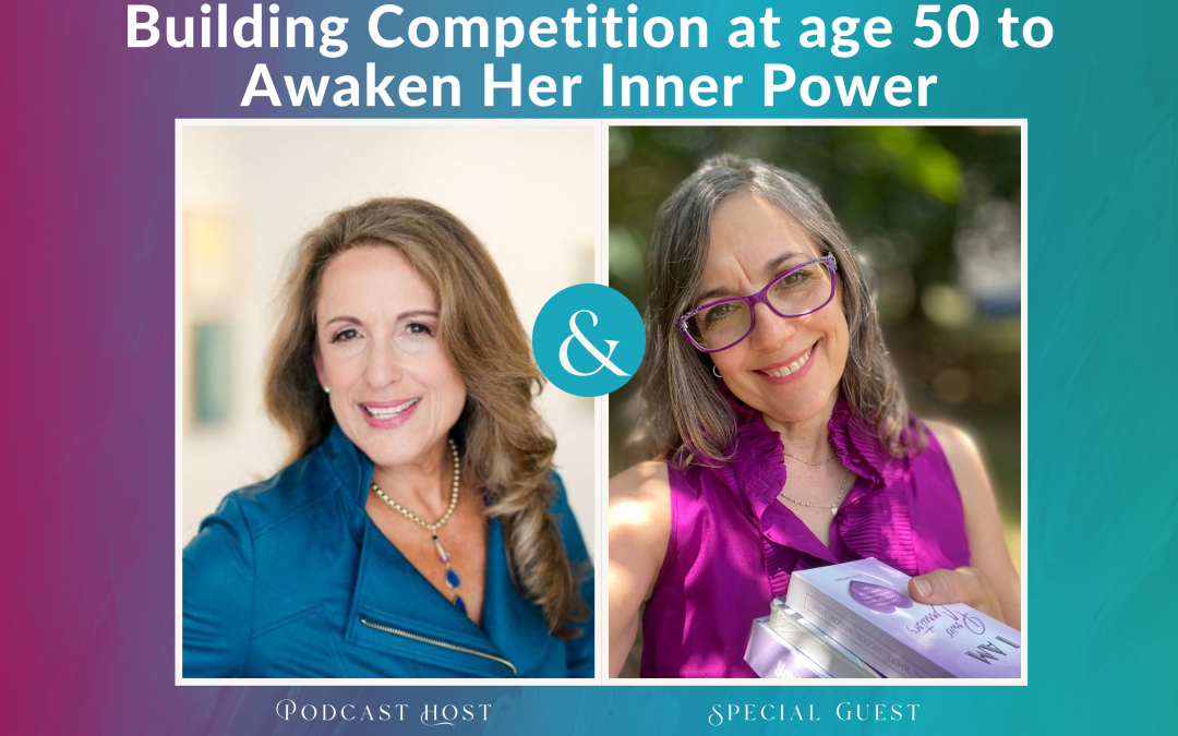 Ep #35: It took an unexpected body building competition at age 50 to awaken her inner power