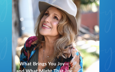 What Brings You Joy—and What Might That Joy Be Trying to Tell You?